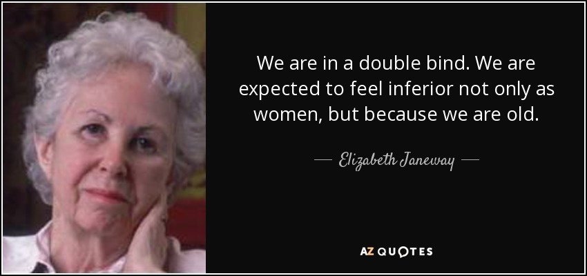 We are in a double bind. We are expected to feel inferior not only as women, but because we are old. - Elizabeth Janeway