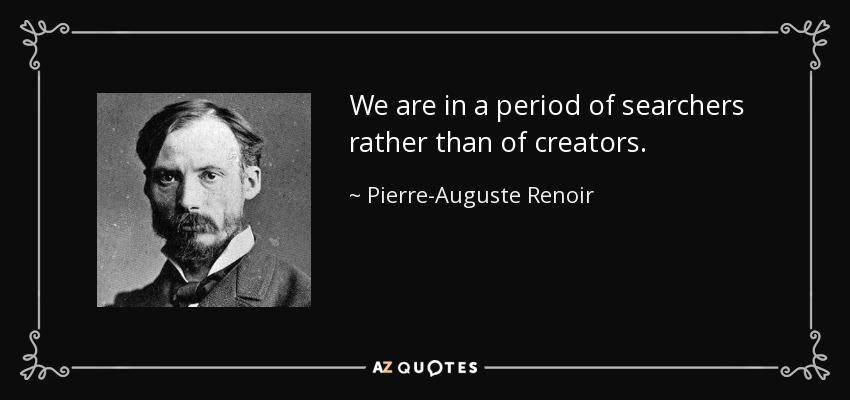 We are in a period of searchers rather than of creators. - Pierre-Auguste Renoir