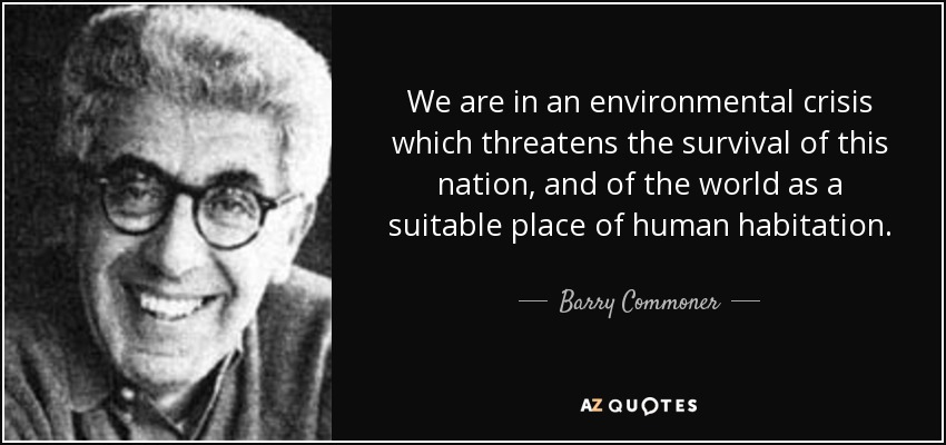 We are in an environmental crisis which threatens the survival of this nation, and of the world as a suitable place of human habitation. - Barry Commoner