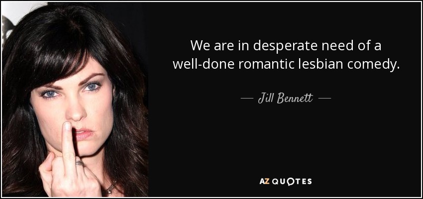 We are in desperate need of a well-done romantic lesbian comedy. - Jill Bennett