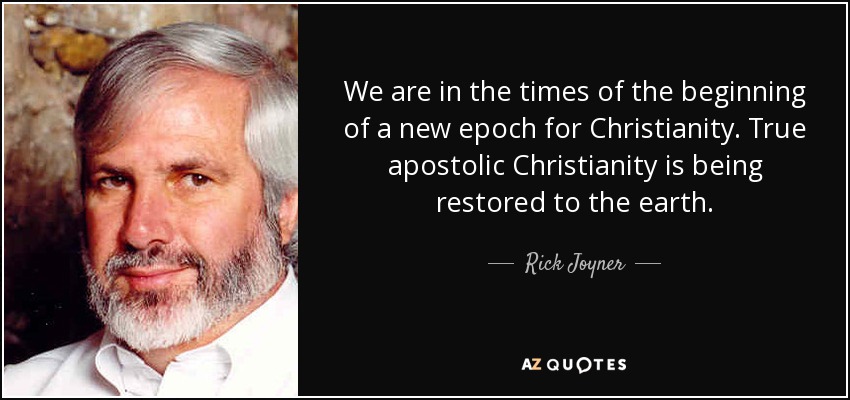 We are in the times of the beginning of a new epoch for Christianity. True apostolic Christianity is being restored to the earth. - Rick Joyner