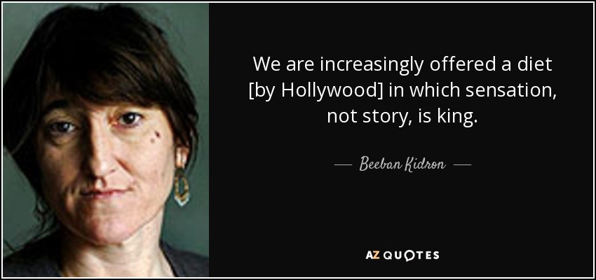 We are increasingly offered a diet [by Hollywood] in which sensation, not story, is king. - Beeban Kidron
