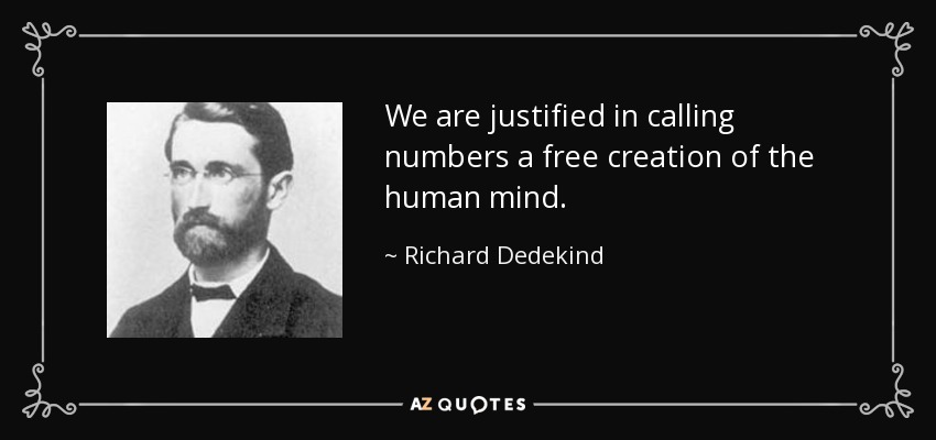 We are justified in calling numbers a free creation of the human mind. - Richard Dedekind