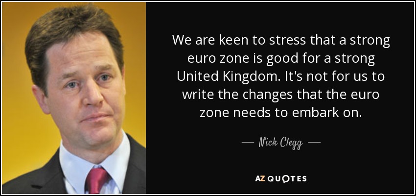 We are keen to stress that a strong euro zone is good for a strong United Kingdom. It's not for us to write the changes that the euro zone needs to embark on. - Nick Clegg