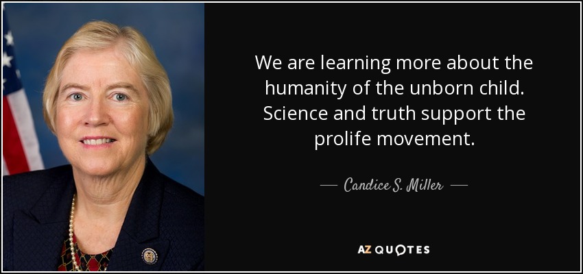 We are learning more about the humanity of the unborn child. Science and truth support the prolife movement. - Candice S. Miller