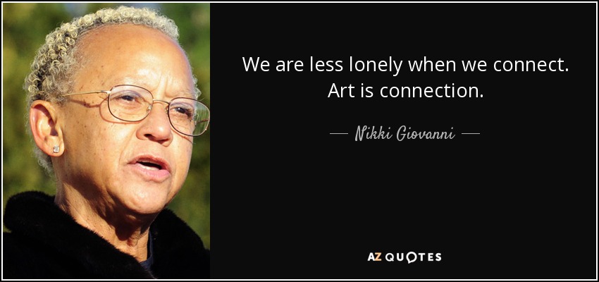 We are less lonely when we connect. Art is connection. - Nikki Giovanni