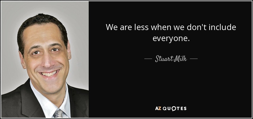 We are less when we don't include everyone. - Stuart Milk