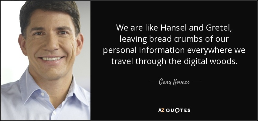 We are like Hansel and Gretel, leaving bread crumbs of our personal information everywhere we travel through the digital woods. - Gary Kovacs