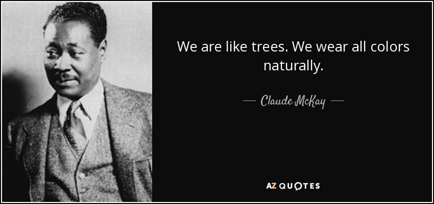 We are like trees. We wear all colors naturally. - Claude McKay