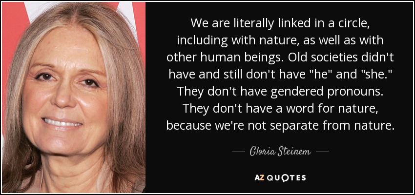 We are literally linked in a circle, including with nature, as well as with other human beings. Old societies didn't have and still don't have 