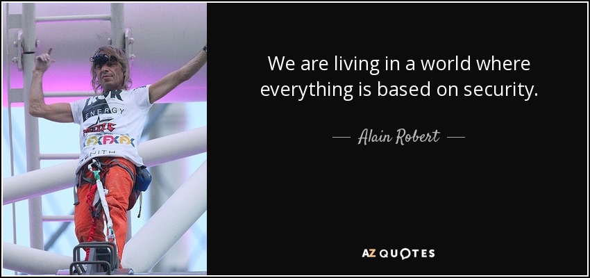 We are living in a world where everything is based on security. - Alain Robert