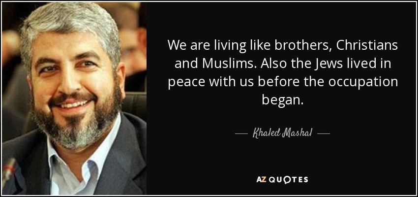 We are living like brothers, Christians and Muslims. Also the Jews lived in peace with us before the occupation began. - Khaled Mashal