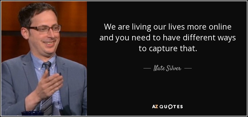 We are living our lives more online and you need to have different ways to capture that. - Nate Silver