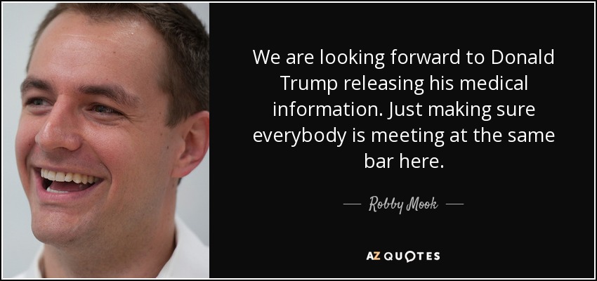 We are looking forward to Donald Trump releasing his medical information. Just making sure everybody is meeting at the same bar here. - Robby Mook