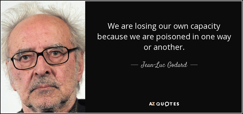 We are losing our own capacity because we are poisoned in one way or another. - Jean-Luc Godard
