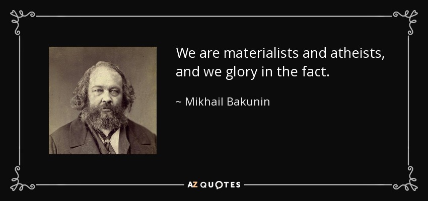 We are materialists and atheists, and we glory in the fact. - Mikhail Bakunin