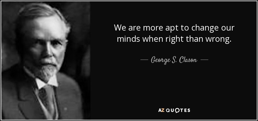 We are more apt to change our minds when right than wrong. - George S. Clason