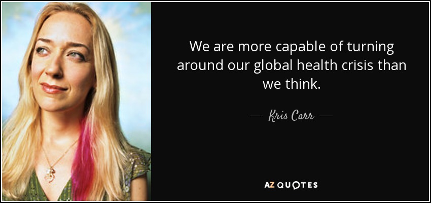 We are more capable of turning around our global health crisis than we think. - Kris Carr