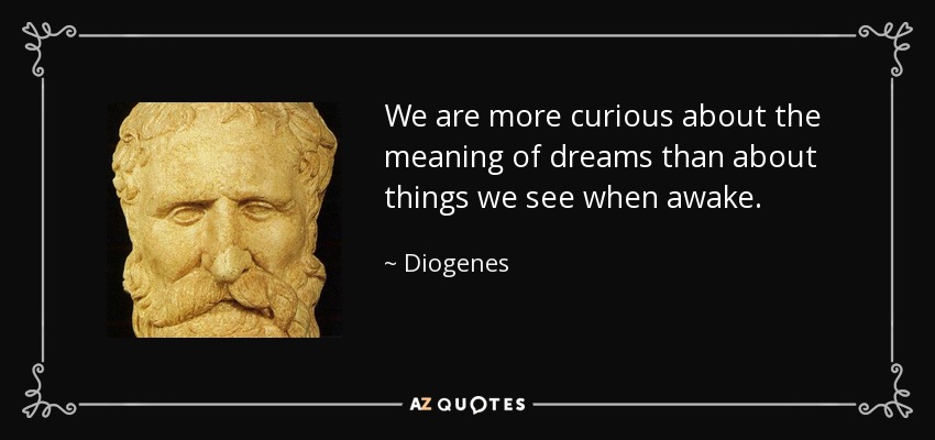 We are more curious about the meaning of dreams than about things we see when awake. - Diogenes
