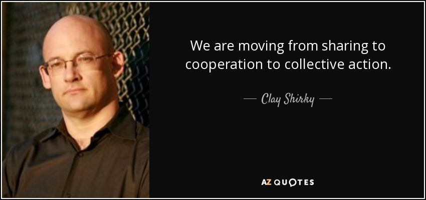 We are moving from sharing to cooperation to collective action. - Clay Shirky