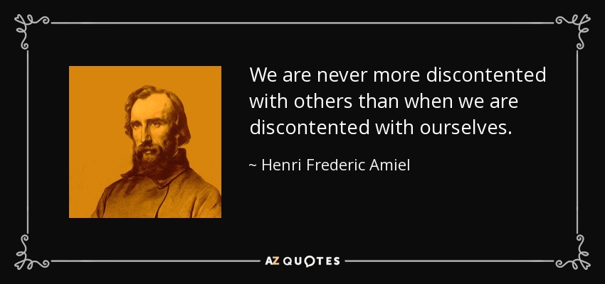 We are never more discontented with others than when we are discontented with ourselves. - Henri Frederic Amiel
