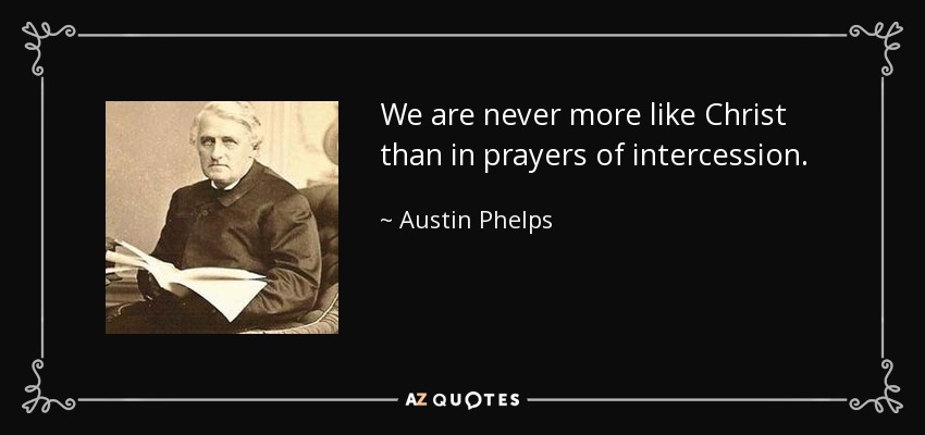 We are never more like Christ than in prayers of intercession. - Austin Phelps