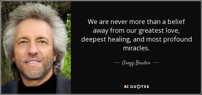 We are never more than a belief away from our greatest love, deepest healing, and most profound miracles. - Gregg Braden