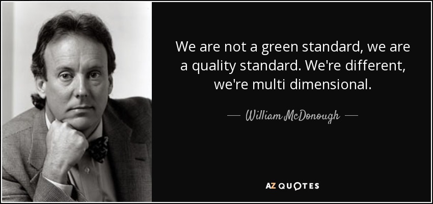 We are not a green standard, we are a quality standard. We're different, we're multi dimensional. - William McDonough