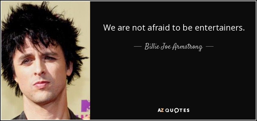 We are not afraid to be entertainers. - Billie Joe Armstrong