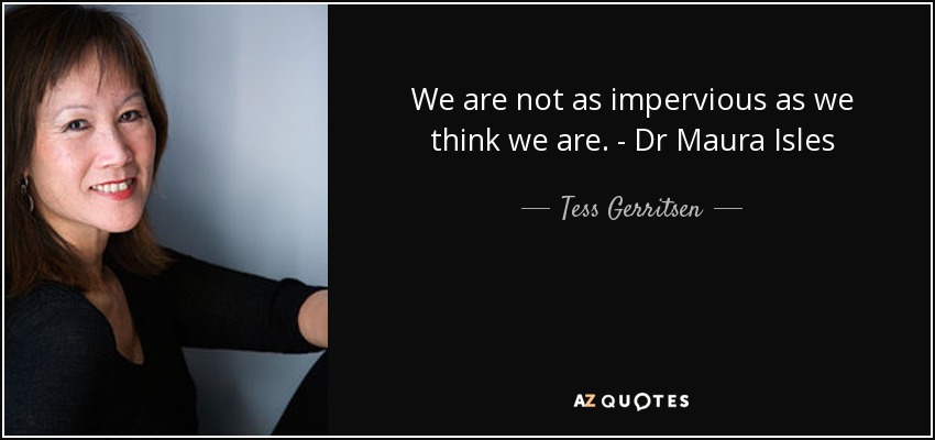 We are not as impervious as we think we are. - Dr Maura Isles - Tess Gerritsen