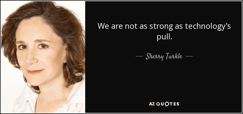 We are not as strong as technology's pull. - Sherry Turkle