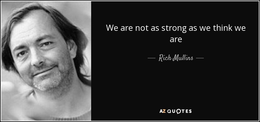 We are not as strong as we think we are - Rich Mullins