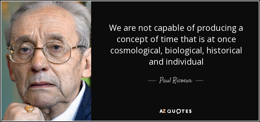 We are not capable of producing a concept of time that is at once cosmological, biological, historical and individual - Paul Ricoeur