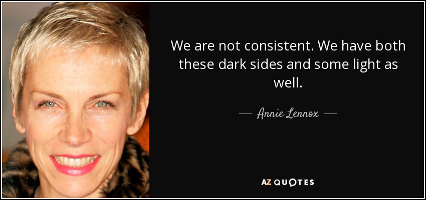 We are not consistent. We have both these dark sides and some light as well. - Annie Lennox