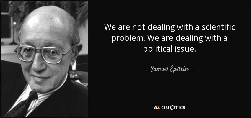 We are not dealing with a scientific problem. We are dealing with a political issue. - Samuel Epstein
