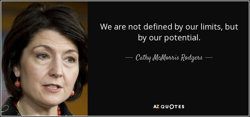 We are not defined by our limits, but by our potential. - Cathy McMorris Rodgers