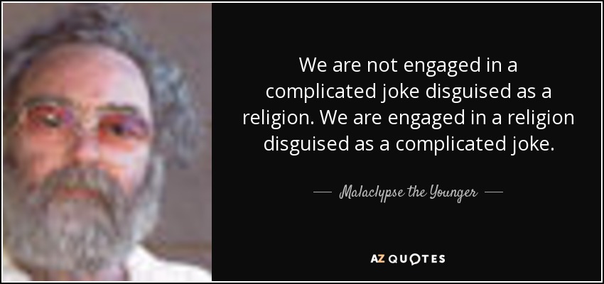 We are not engaged in a complicated joke disguised as a religion. We are engaged in a religion disguised as a complicated joke. - Malaclypse the Younger