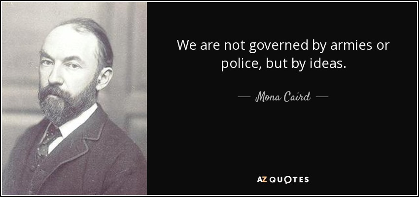 We are not governed by armies or police, but by ideas. - Mona Caird