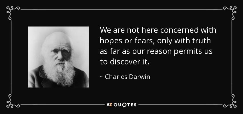 We are not here concerned with hopes or fears, only with truth as far as our reason permits us to discover it. - Charles Darwin