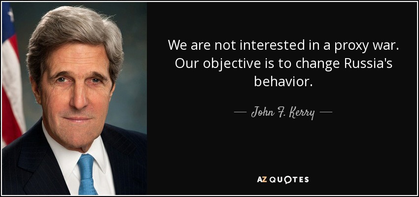 We are not interested in a proxy war. Our objective is to change Russia's behavior. - John F. Kerry