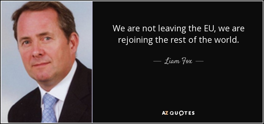 We are not leaving the EU, we are rejoining the rest of the world. - Liam Fox
