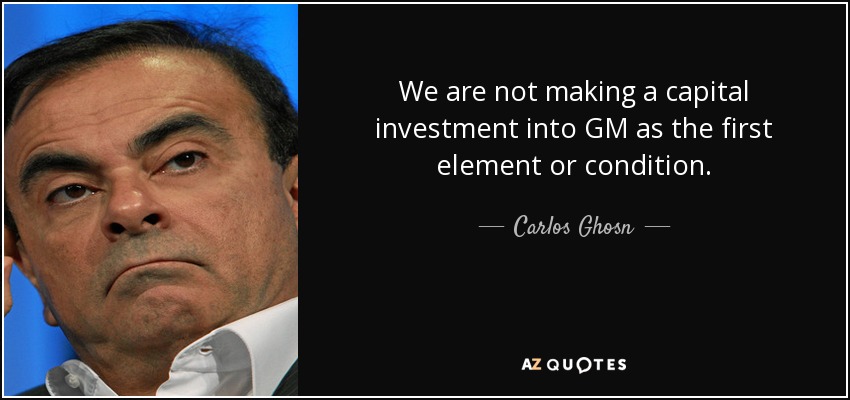 We are not making a capital investment into GM as the first element or condition. - Carlos Ghosn