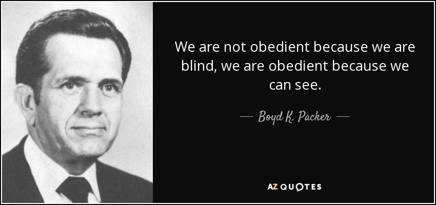 We are not obedient because we are blind, we are obedient because we can see. - Boyd K. Packer