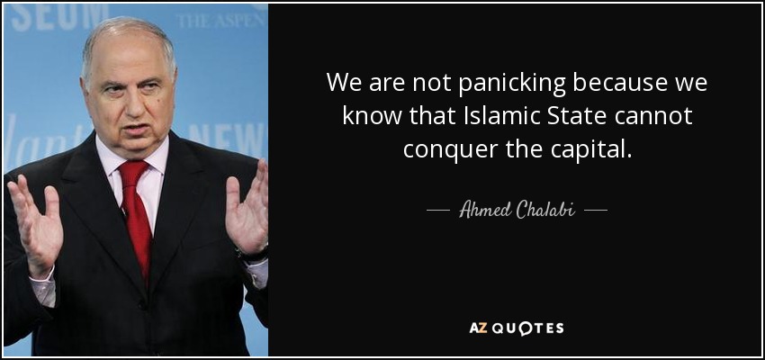 We are not panicking because we know that Islamic State cannot conquer the capital. - Ahmed Chalabi