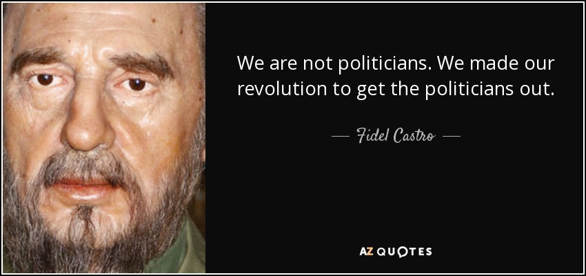We are not politicians. We made our revolution to get the politicians out. - Fidel Castro