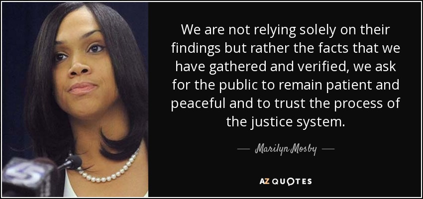 We are not relying solely on their findings but rather the facts that we have gathered and verified, we ask for the public to remain patient and peaceful and to trust the process of the justice system. - Marilyn Mosby