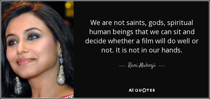 We are not saints, gods, spiritual human beings that we can sit and decide whether a film will do well or not. It is not in our hands. - Rani Mukerji