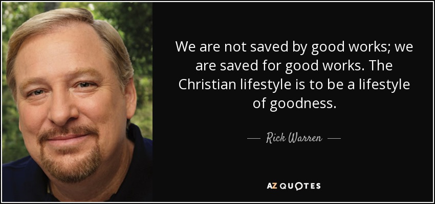 We are not saved by good works; we are saved for good works. The Christian lifestyle is to be a lifestyle of goodness. - Rick Warren