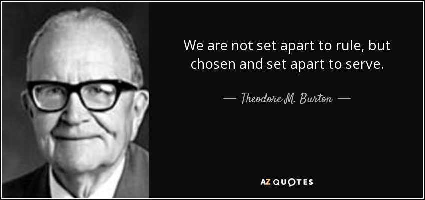 We are not set apart to rule, but chosen and set apart to serve. - Theodore M. Burton