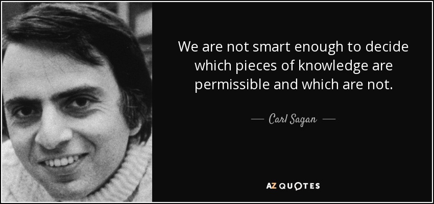 We are not smart enough to decide which pieces of knowledge are permissible and which are not. - Carl Sagan